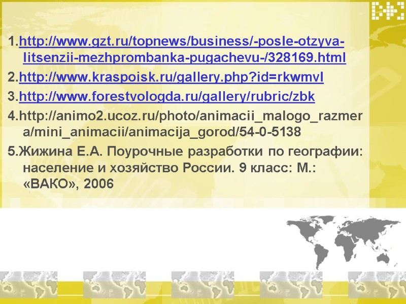 1.http://www.gzt.ru/topnews/business/-posle-otzyva-litsenzii-mezhprombanka-pugachevu-/328169.html 2.http://www.kraspoisk.ru/gallery.php?id=rkwmvl 3.http://www.forestvologda.ru/gallery/rubric/zbk 4.http://animo2.ucoz.ru/photo/animacii_malogo_razmera/mini_animacii/animacija_gorod/54-0-5138 5.Жижина Е.А. Поурочные разработки по географии: население и хозяйство России.